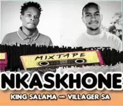 King Salama – NKASKHONE Ft. Villager SA