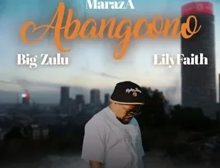 MarazA – Abangcono Ft Big Zulu & LilyFaith