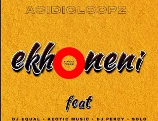 Acidicloopz – Ekhoneni Ft. Dj Percy, Dj equal, Solo & Keotic music